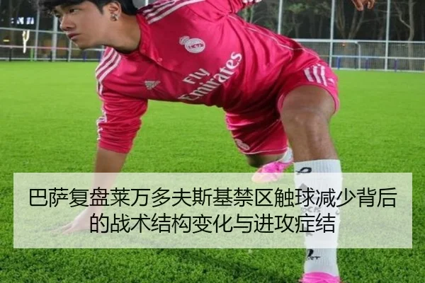 巴萨复盘莱万多夫斯基禁区触球减少背后的战术结构变化与进攻症结