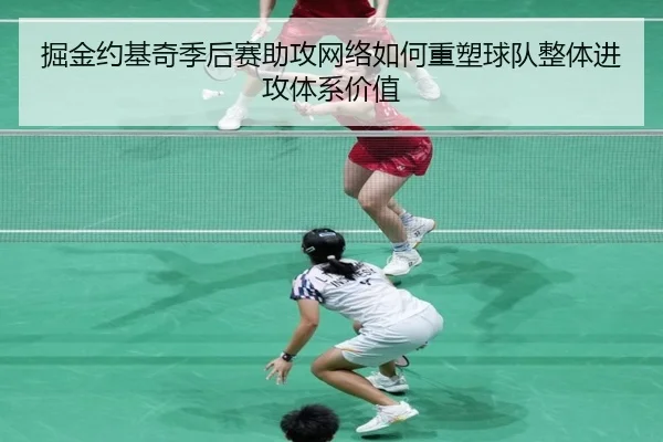 掘金约基奇季后赛助攻网络如何重塑球队整体进攻体系价值