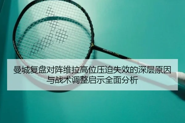 曼城复盘对阵维拉高位压迫失效的深层原因与战术调整启示全面分析