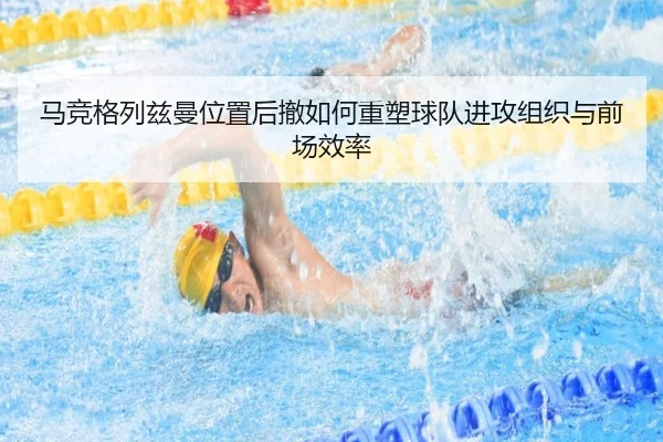 马竞格列兹曼位置后撤如何重塑球队进攻组织与前场效率